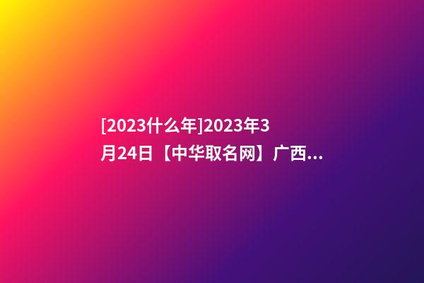 [2023什么年]2023年3月24日【中华取名网】广西XXX教育科技公司签约-第1张-公司起名-玄机派